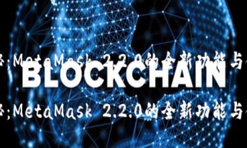 强力揭秘：MetaMask 2.2.0的全新功能与使用指南

强力揭秘：MetaMask 2.2.0的全新功能与使用指南