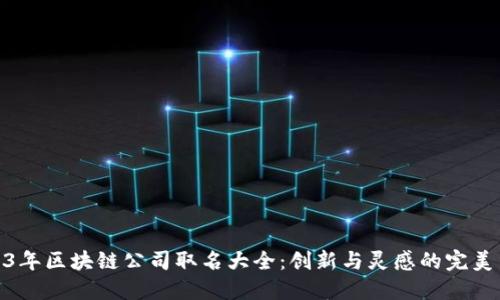 2023年区块链公司取名大全：创新与灵感的完美结合