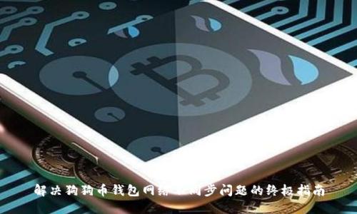 解决狗狗币钱包网络不同步问题的终极指南