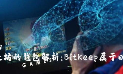 思考一个且的  
比特币与以太坊的钱包解析：BitKeep属于以太坊钱包吗？