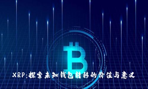  XRP：探索未知钱包转移的价值与意义 