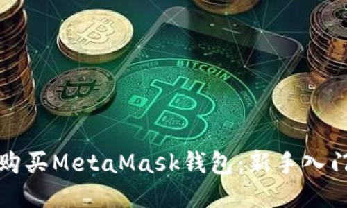 如何购买MetaMask钱包：新手入门指南