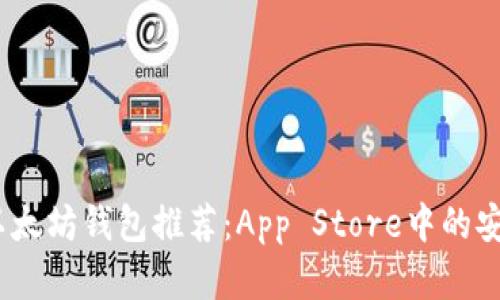 2023年最佳以太坊钱包推荐：App Store中的安全与便利选择