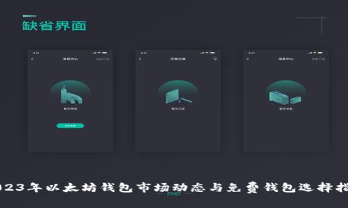 2023年以太坊钱包市场动态与免费钱包选择指南