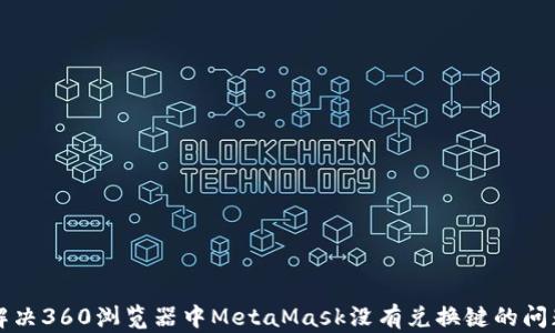 
解决360浏览器中MetaMask没有兑换键的问题