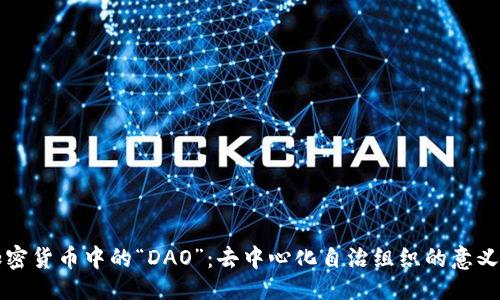 ### 
解密加密货币中的“DAO”：去中心化自治组织的意义与应用