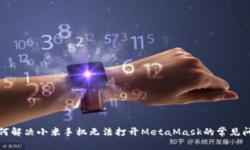 如何解决小米手机无法打开MetaMask的常见问题