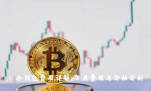 : 冷钱包费用详解：每月费用与价格分析