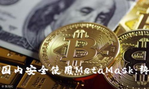 如何在国内安全使用MetaMask：终极指南