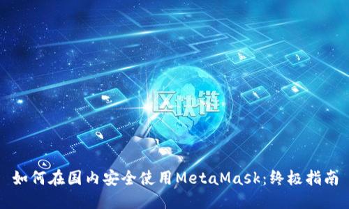 如何在国内安全使用MetaMask：终极指南